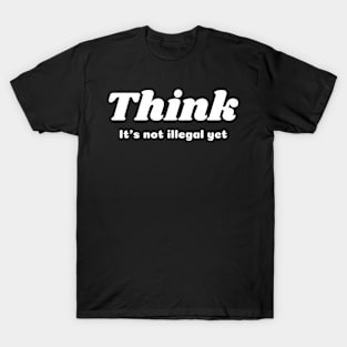 Think it's not illegal yet T-Shirt